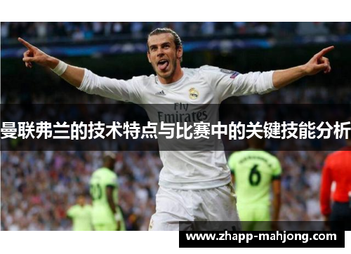 曼联弗兰的技术特点与比赛中的关键技能分析