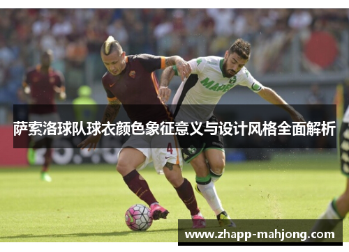 萨索洛球队球衣颜色象征意义与设计风格全面解析