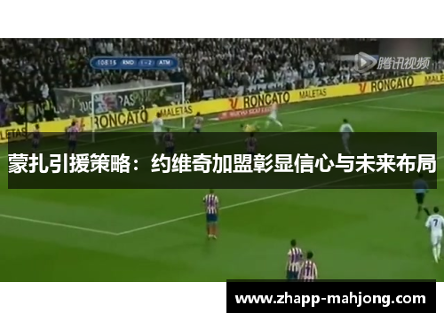 蒙扎引援策略：约维奇加盟彰显信心与未来布局