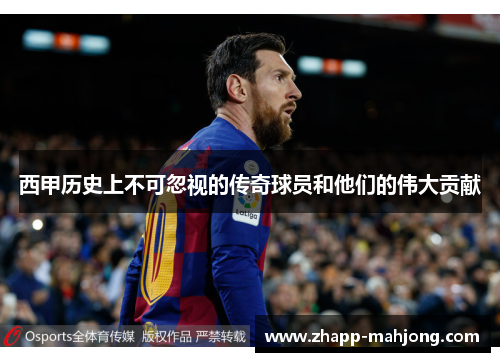 西甲历史上不可忽视的传奇球员和他们的伟大贡献