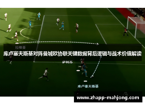 库卢塞夫斯基对阵曼城欧协联关键数据背后逻辑与战术价值解读