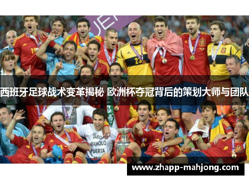 西班牙足球战术变革揭秘 欧洲杯夺冠背后的策划大师与团队