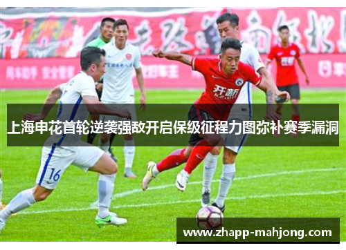 上海申花首轮逆袭强敌开启保级征程力图弥补赛季漏洞