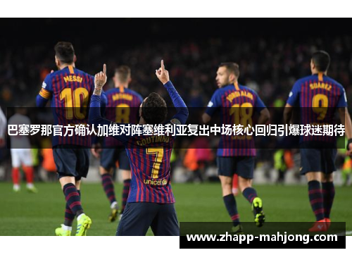 巴塞罗那官方确认加维对阵塞维利亚复出中场核心回归引爆球迷期待