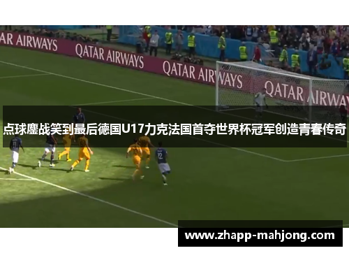 点球鏖战笑到最后德国U17力克法国首夺世界杯冠军创造青春传奇