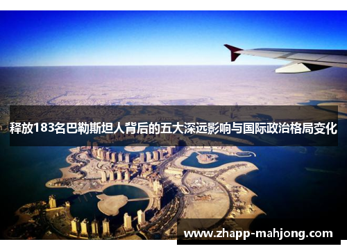 释放183名巴勒斯坦人背后的五大深远影响与国际政治格局变化 释放183名巴勒斯坦人背后的五大深远影响与国际政治格局变化