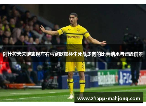 阿什拉夫关键表现左右马赛欧联杯生死战走向的比赛结果与晋级前景 阿什拉夫关键表现左右马赛欧联杯生死战走向的比赛结果与晋级前景